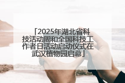 2025年湖北省科技活动周和全国科技工作者日活动启动仪式在武汉植物园启幕