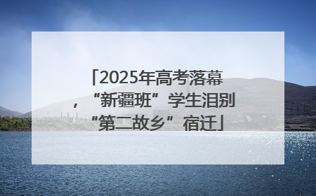 2025年高考落幕，“新疆班”学生泪别“第二故乡”宿迁