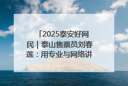 2025泰安好网民｜泰山售票员刘春莲：用专业与网络讲好泰山故事