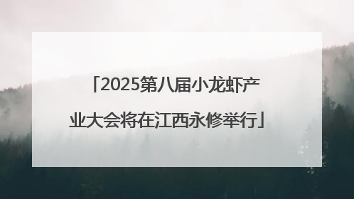 2025第八届小龙虾产业大会将在江西永修举行