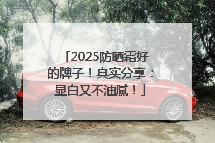 2025防晒霜好的牌子！真实分享：显白又不油腻！