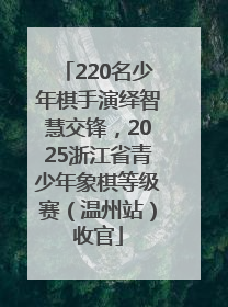 220名少年棋手演绎智慧交锋，2025浙江省青少年象棋等级赛（温州站）收官