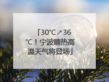 30℃↗36℃！宁波晴热高温天气将登场