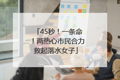 45秒！一条命！两热心市民合力救起落水女子