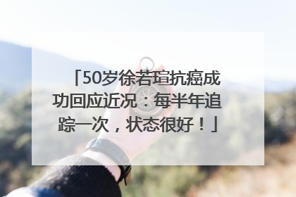 50岁徐若瑄抗癌成功回应近况：每半年追踪一次，状态很好！