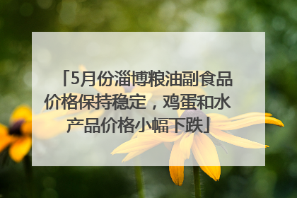 5月份淄博粮油副食品价格保持稳定，鸡蛋和水产品价格小幅下跌