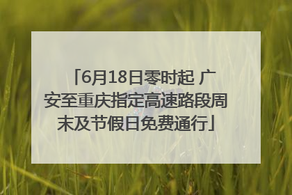 6月18日零时起 广安至重庆指定高速路段周末及节假日免费通行