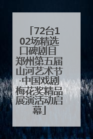 72台102场精选口碑剧目 郑州第五届山河艺术节·中国戏剧梅花奖精品展演活动启幕