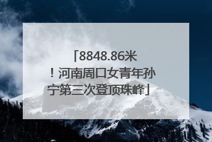 8848.86米！河南周口女青年孙宁第三次登顶珠峰