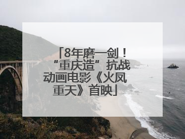 8年磨一剑！“重庆造”抗战动画电影《火凤重天》首映