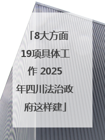 8大方面 19项具体工作 2025年四川法治政府这样建