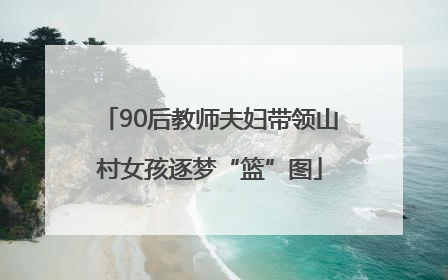 90后教师夫妇带领山村女孩逐梦“篮”图