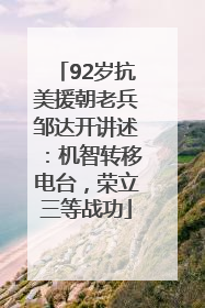 92岁抗美援朝老兵邹达开讲述：机智转移电台，荣立三等战功