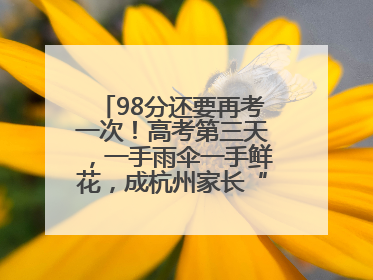 98分还要再考一次！高考第三天，一手雨伞一手鲜花，成杭州家长“标配”