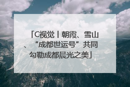 C视觉丨朝霞、雪山、“成都世运号”共同勾勒成都晨光之美