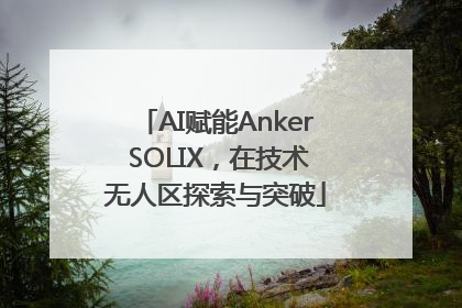 AI赋能Anker SOLIX，在技术无人区探索与突破
