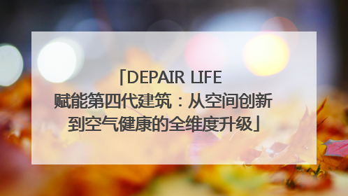 DEPAIR LIFE 赋能第四代建筑：从空间创新到空气健康的全维度升级