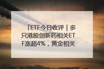 ETF今日收评｜多只港股创新药相关ETF涨超4%，黄金相关ETF跌逾1%