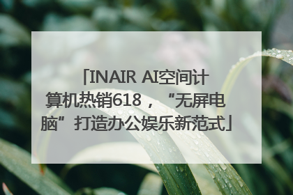 INAIR AI空间计算机热销618，“无屏电脑”打造办公娱乐新范式