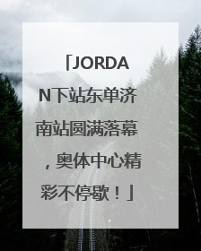 JORDAN下站东单济南站圆满落幕，奥体中心精彩不停歇！