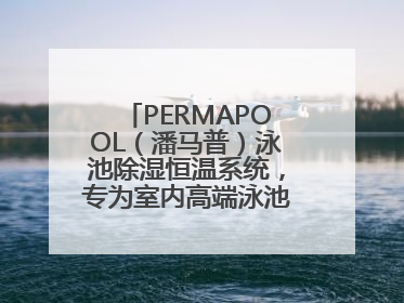 PERMAPOOL（潘马普）泳池除湿恒温系统，专为室内高端泳池量身定制