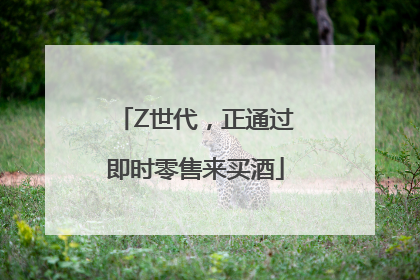 Z世代，正通过即时零售来买酒