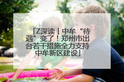 Z深读丨中牟“待遇”变了！郑州市出台若干措施全力支持中牟新区建设